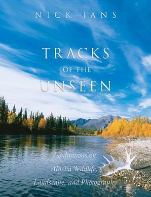 Tracks of the Unseen: Meditations on Alaska Wildlife, Landscape, and Photography - Jans, Nick