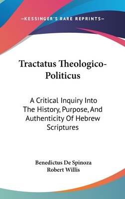 Tractatus Theologico-Politicus: A Critical Inquiry Into The History, Purpose, And Authenticity Of Hebrew Scriptures - De Spinoza, Benedictus, and Willis, Robert (Editor)