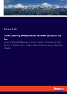 Tracts Consisting of Observations About the Saltness of the Sea: an account of a statical hygroscope and its uses - together with an appendix about the force of the air's moisture - a fragment about the natural and preternatural state of bodies