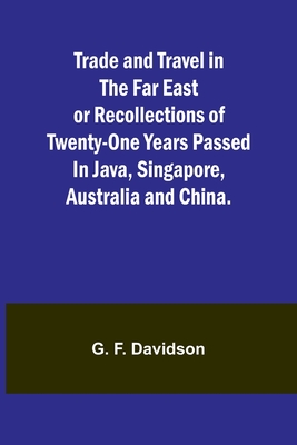Trade and Travel in the Far East or Recollections of twenty-one years passed in Java, Singapore, Australia and China. - F Davidson, G