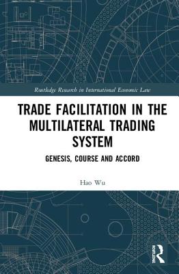 Trade Facilitation in the Multilateral Trading System: Genesis, Course and Accord - Wu, Hao