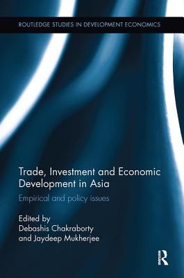Trade, Investment and Economic Development in Asia: Empirical and policy issues - Chakraborty, Debashis (Editor), and Mukherjee, Jaydeep (Editor)