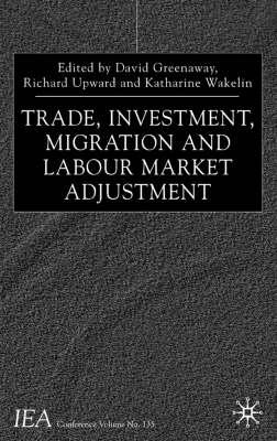 Trade, Investment, Migration and Labour Market Adjustment - Greenaway, D (Editor), and Upward, R (Editor), and Wakelin, K (Editor)