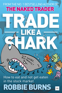 Trade Like a Shark the Naked Trader on How to Eat and Not Get Eaten in the Stock Market