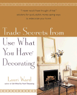 Trade Secrets from Use What You Have (R) Decorating - Ward, Lauri