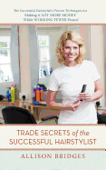 Trade Secrets of the Successful Hairstylist: The Successful Hairstylist's Proven Techniques for Making a Lot More Money While Working Fewer Hours