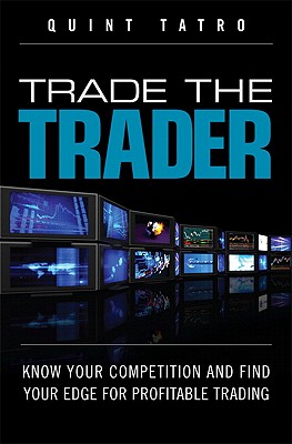 Trade the Trader: Know Your Competition and Find Your Edge for Profitable Trading - Tatro, Quint