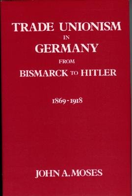 Trade Unionism in Germany from Bismark to Hitler: 1869-1918 - Moses, John a