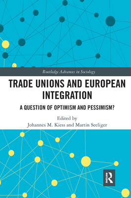 Trade Unions and European Integration: A Question of Optimism and Pessimism? - Kiess, Johannes (Editor), and Seeliger, Martin (Editor)
