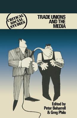 Trade Unions and the Media - Beharrell, Peter, and Philo, Greg