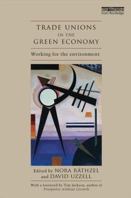 Trade Unions in the Green Economy: Working for the Environment - Rthzel, Nora (Editor), and Uzzell, David (Editor), and Jackson, Tim (Foreword by)