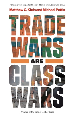 Trade Wars Are Class Wars: How Rising Inequality Distorts the Global Economy and Threatens International Peace - Klein, Matthew C, and Pettis, Michael