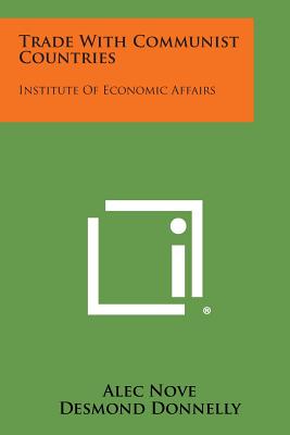 Trade with Communist Countries: Institute of Economic Affairs - Nove, Alec, and Donnelly, Desmond, and Scott, J B (Foreword by)