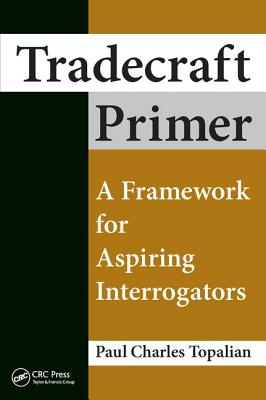 Tradecraft Primer: A Framework for Aspiring Interrogators - Topalian, Paul Charles