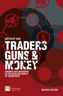 Traders, Guns and Money: Knowns and Unknowns in the Dazzling World of Derivatives - Das, Satyajit