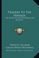 Traders To The Navajos: The Story Of The Wetherills Of Kayenta