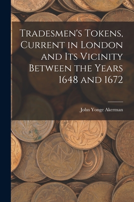 Tradesmen's Tokens, Current in London and Its Vicinity Between the Years 1648 and 1672 - Akerman, John Yonge 1806-1873