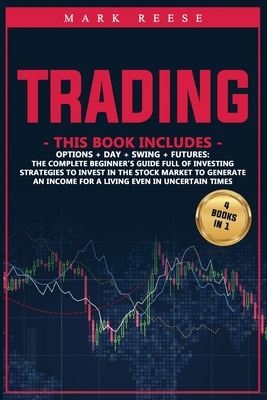 Trading: 4 in 1: Options + Day + Swing + Futures: The complete beginner's guide full of investing strategies to invest in the stock market to generate an income for a living even in uncertain times - Reese, Mark