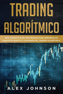 Trading Algortmico: Gua Completa Para Principiantes Para Aprender los Conceptos Bsicos y los Reinos Del Trading Algortmico