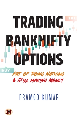Trading Banknifty Options: Art of Doing Nothing & Still Making Money - Kumar, Pramod