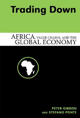 Trading Down: Africa, Value Chains and the Global Economy - Gibbon, Peter, and Ponte, Stefano (Contributions by)