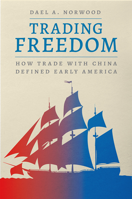 Trading Freedom: How Trade with China Defined Early America - Norwood, Dael A