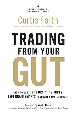 Trading from Your Gut: How to Use Right Brain Instinct & Left Brain Smarts to Become a Master Trader - Faith, Curtis