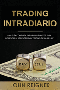 Trading Intradiario: Una gua completa para principiantes para comenzar y aprender Day Trading de la A a la Z (Libro en Espanol/Day Trading Spanish Book Version)