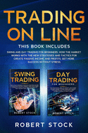 Trading On Line: 2 Books in 1: Swing and Day Trading for Beginners. How the Market Works with the new Strategies and Tactics for create Passive Income and Profits. Get more success without stress.