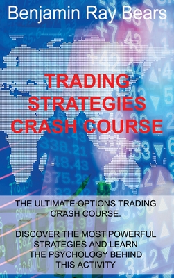 Trading Strategies Crash Course: The Ultimate Options Trading Crash Course. Discover the Most Powerful Strategies and Learn the Psychology Behind This Activity - Benjamin Ray Bears