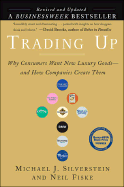 Trading Up (Revised Edition): Why Consumers Want New Luxury Goods . . . and How Companiescreate Them - Silverstein, Michael, and Fiske, Neil, and Butman, John (Contributions by)
