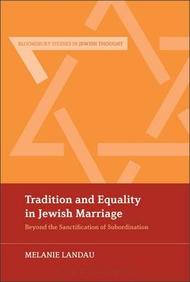Tradition and Equality in Jewish Marriage: Beyond the Sanctification of Subordination - Landau, Melanie