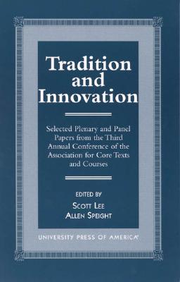 Tradition and Innovation: Selected Plenary and Panel Papers from the Third Annual Conference of the Association for Core Texts and Courses - Lee, Scott, and Speight, Allen