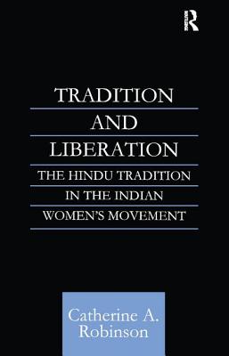 Tradition and Liberation: The Hindu Tradition in the Indian Women's Movement - Robinson, Catherine A