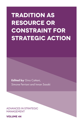 Tradition as Resource or Constraint for Strategic Action - Cattani, Gino (Editor), and Ferriani, Simone (Editor), and Sasaki, Innan (Editor)