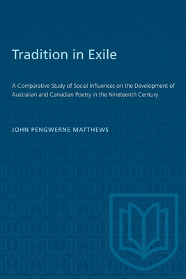 Tradition in Exile: A Comparative Study of Social Influences on the Development of Australian and Canadian Poetry in the Nineteenth Century - Matthews, John Pengwerne