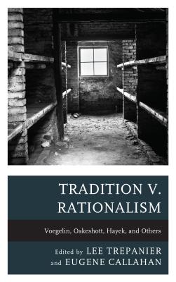 Tradition v. Rationalism: Voegelin, Oakeshott, Hayek, and Others - Trepanier, Lee (Contributions by), and Callahan, Eugene (Contributions by), and Grant Havers (Contributions by)