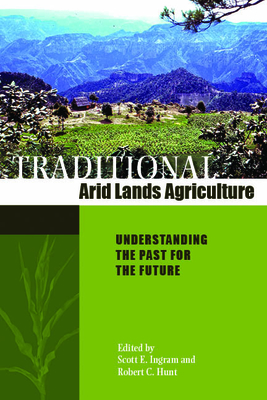 Traditional Arid Lands Agriculture: Understanding the Past for the Future - Ingram, Scott E (Editor), and Hunt, Robert C (Editor)