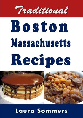 Traditional Boston Massachusetts Recipes: Cookbook Full of Recipes From Boston, Massachusetts - Sommers, Laura