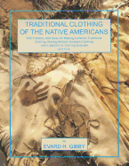 Traditional Clothing of the Native Americans: With Patterns and Ideas for Making Authentic Traditional Clothing, Making Modern Buckskin Clothing, and a Section on Tanning Buckskins and Furs