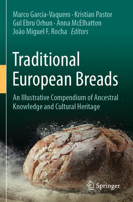 Traditional European Breads: An Illustrative Compendium of Ancestral Knowledge and Cultural Heritage - Garcia-Vaquero, Marco (Editor), and Pastor, Kristian (Editor), and Orhun, Gul Ebru (Editor)