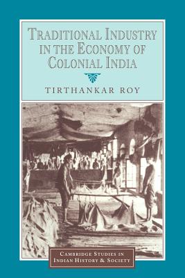 Traditional Industry in the Economy of Colonial India - Roy, Tirthankar