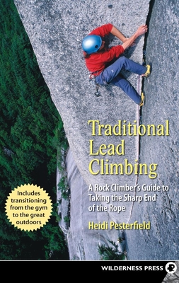 Traditional Lead Climbing: A Rock Climber's Guide to Taking the Sharp End of the Rope - Pesterfield, Heidi