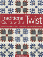 Traditional Quilts with a Twist: Exciting New Looks for Your Favorite Patterns