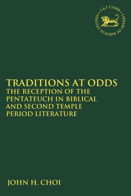 Traditions at Odds: The Reception of the Pentateuch in Biblical and Second Temple Period Literature - Choi, John H