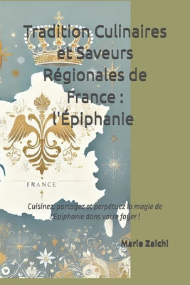 Traditions Culinaires et Saveurs R?gionales: L'?piphanie: Cuisinez, partagez et perp?tuez la magie de l'?piphanie dans votre foyer ! - Zaichi, Marie