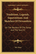 Traditions, Legends, Superstitions and Sketches of Devonshire: On the Borders of the Tamar and the Tavy V3