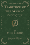Traditions of the Arapaho, Vol. 5: Collected Under the Auspices of the Field Columbian Museum and of the American Museum of Natural History (Classic Reprint)
