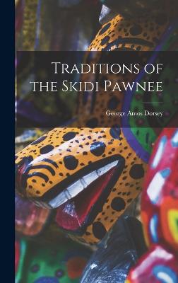 Traditions of the Skidi Pawnee - Dorsey, George Amos