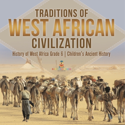 Traditions of West African Civilization History of West Africa Grade 6 Children's Ancient History - Baby Professor